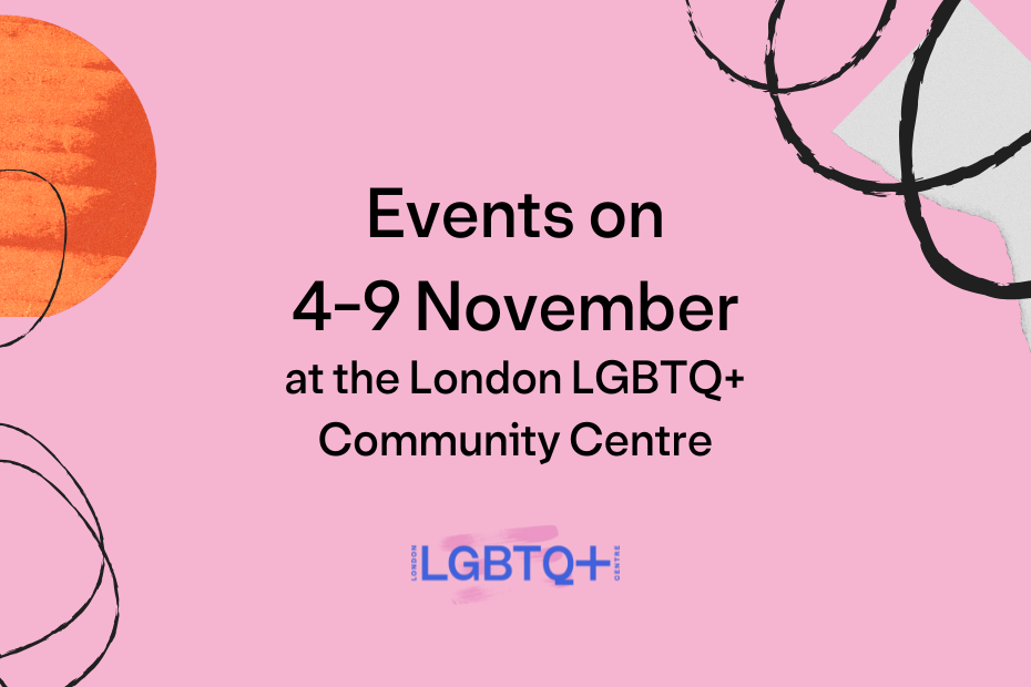 Events on 4-9 November at the London LGBTQ+ Community Centre.